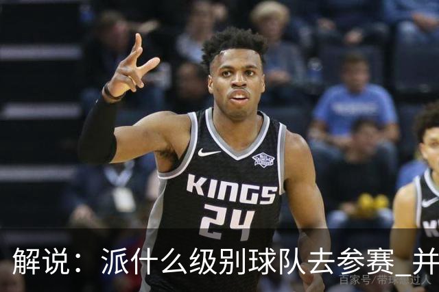 解说：派什么级别球队去参赛 并不是中国篮协能够单方面决定的